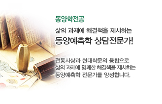 동양학전공-삶의 과제에서 해결책을 제시하는 동양예측학 상담전문가! 전통사상과 현대학문의 융합으로 삶의 과제에 명쾌한 해결책을 제시하는 동양예측학 전문가를 양성합니다.