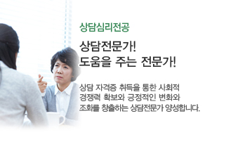 상담심리전공-상담전문가! 도움을 주는 전문가! 상담 자격증 취득을 통한 사회적 경쟁력 확보와 긍정적인 변화와 조화를 창출하는 상담전문가를 양성합니다.